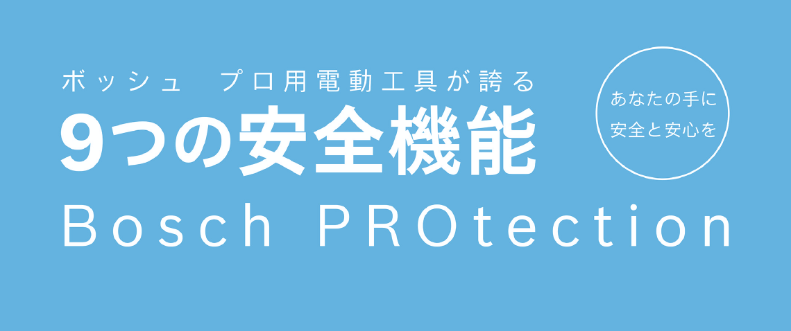 Bosch PROtection - ボッシュ プロ用電動工具が誇る 9つの安全機能 - あなたの手に安全と安心を